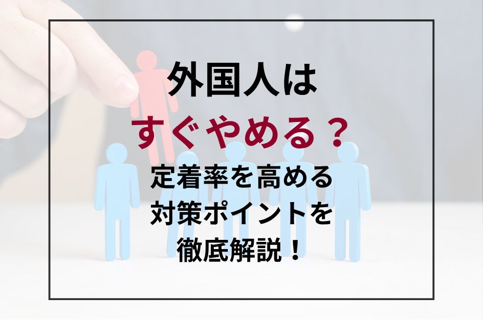 特定技能外国人材はすぐ辞める？実際の離職率とその理由と対策ポイントを解説