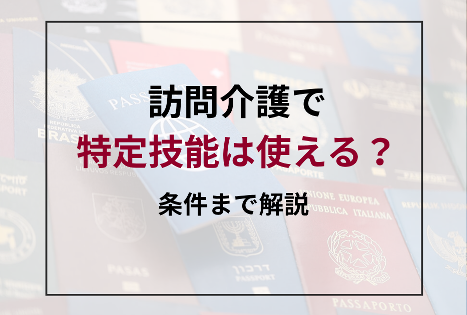 特定技能で訪問介護人材を採用する方法｜条件・流れ・手続きを解説