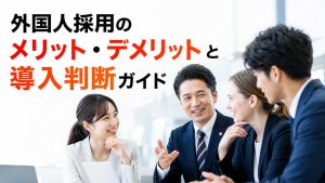 外国人採用のメリット・デメリットと導入判断ガイド