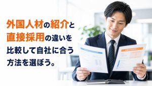 外国人材の紹介と直接採用の違いを比較して自社に合う方法を選ぼう