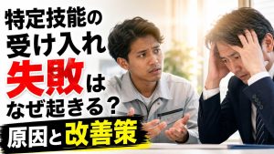 特定技能の受け入れ失敗はなぜ起きる？原因と改善策