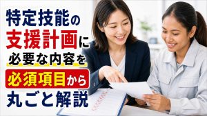 特定技能1号の支援計画に必要な内容を必須項目から丸ごと解説
