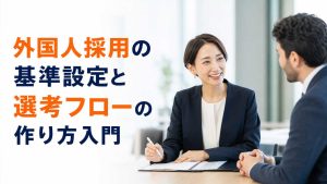 外国人採用の基準設定と選考フローの作り方入門