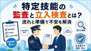 特定技能の監査と立入検査とは？流れと準備で不安を解消