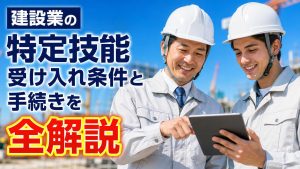 建設業の特定技能受け入れ条件と手続きを全解説