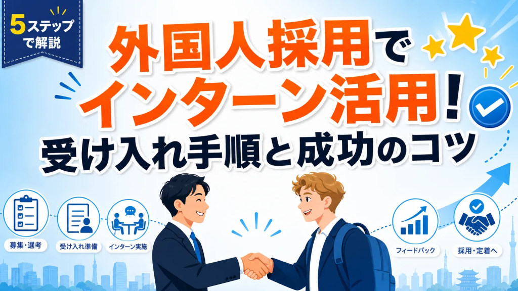 外国人採用でインターン活用!受け入れ手順と成功のコツ
