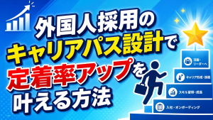 外国人採用のキャリアパス設計で定着率アップを叶える方法