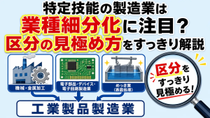特定技能の製造業は業種細分化に注目？区分の見極め方をすっきり解説