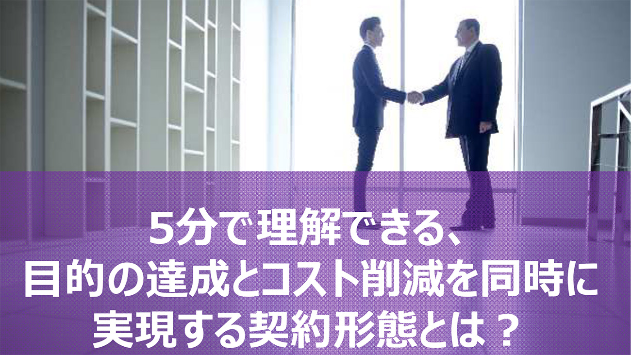 5分で理解できる、目的の達成とコスト削減を同時に実現する契約形態とは？