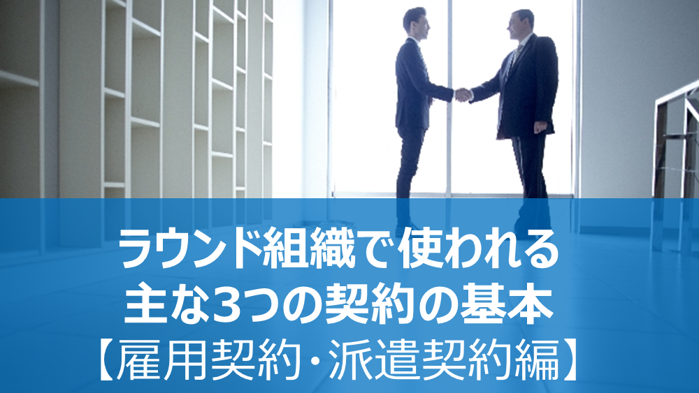 【2020年更新】ラウンダー組織で使われる主な3つの契約の基本【雇用契約・派遣契約編】