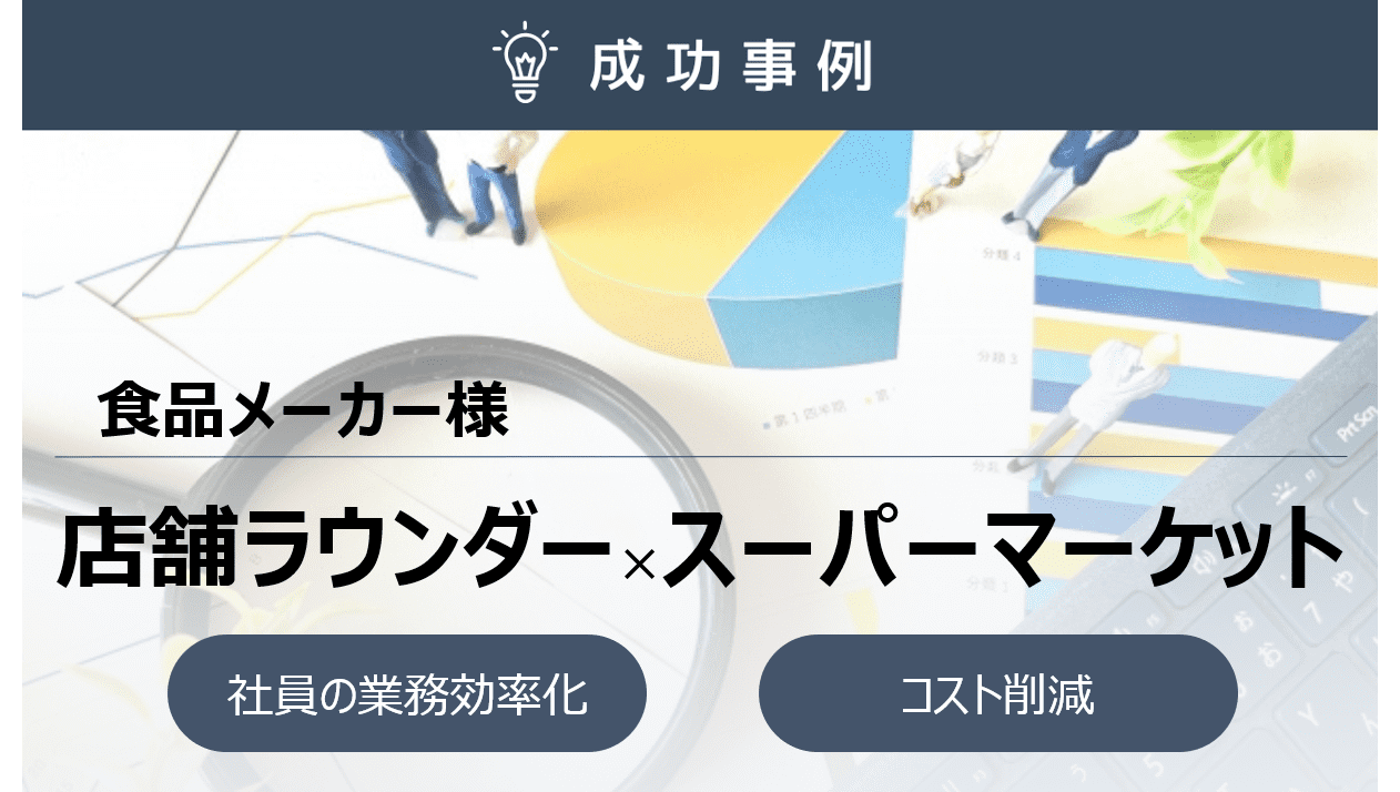 営業社員による店舗巡回をラウンダーへ移管！低コストで同等の店頭巡回成果を実現！