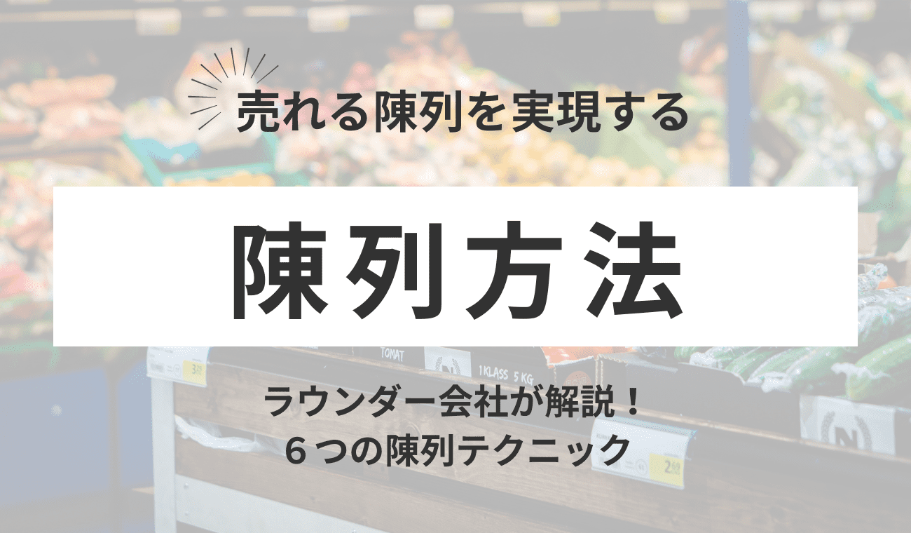 売れる陳列を実現する6つの陳列テクニックとは？売れるディスプレイのコツも解説