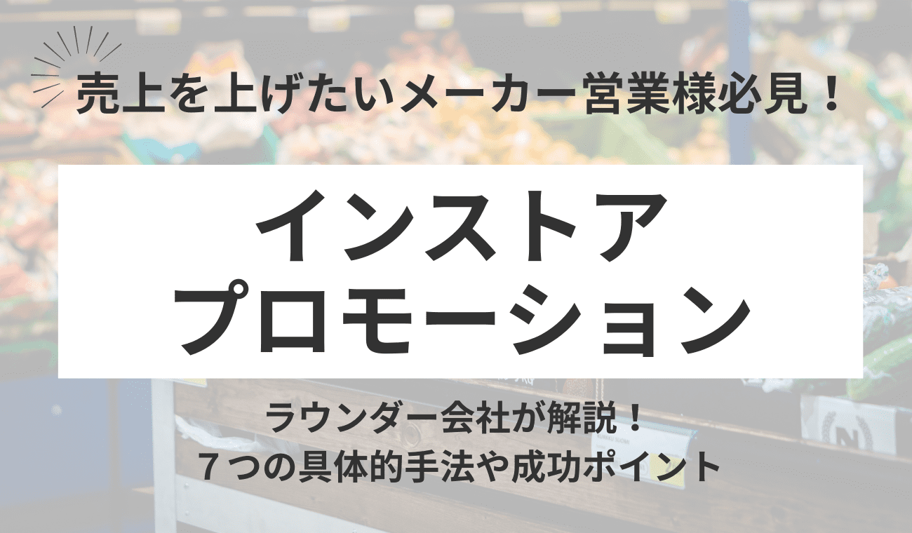 インストアプロモーションとは？代表的な７つの手法や成功のポイントを解説