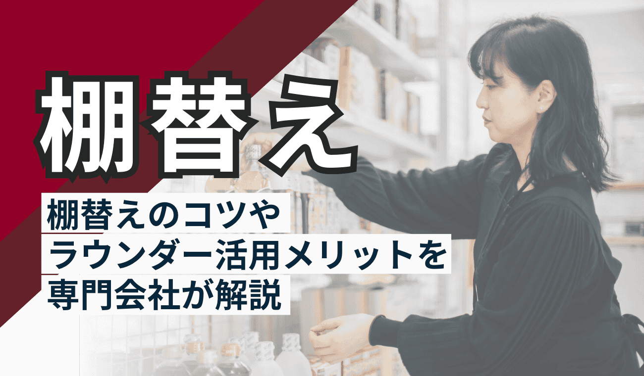 棚替えとは?棚替えのコツやラウンダー活用メリットなどを専門会社が解説